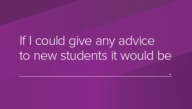 if i could give any advice to new students it would be